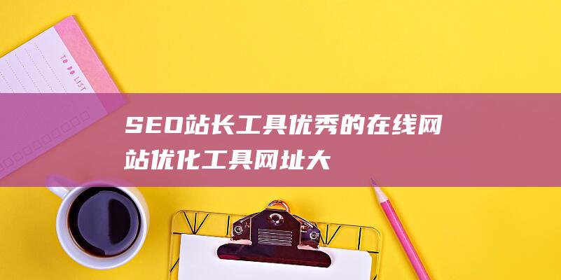 SEO站長工具-優秀的在線網站優化工具網址大全